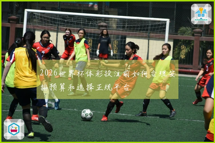 2026世界杯体彩投注前如何合理安排预算和选择正规平台