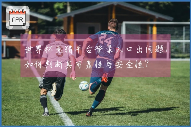世界杯竞猜平台登录入口出问题，如何判断其可靠性与安全性？