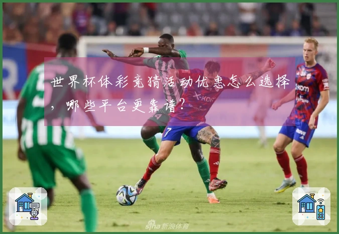 世界杯体彩竞猜活动优惠怎么选择，哪些平台更靠谱？