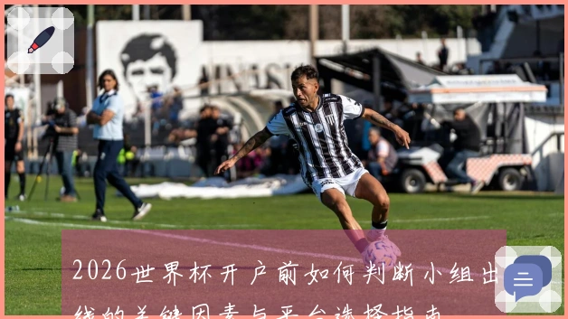 2026世界杯开户前如何判断小组出线的关键因素与平台选择指南