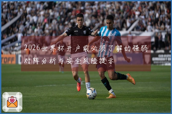 2026世界杯开户前必须了解的强弱对阵分析与安全风险提示
