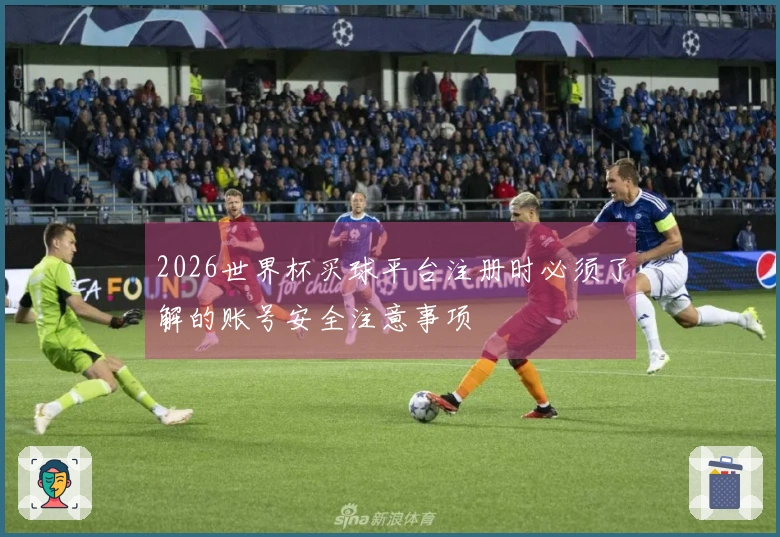 2026世界杯买球平台注册时必须了解的账号安全注意事项