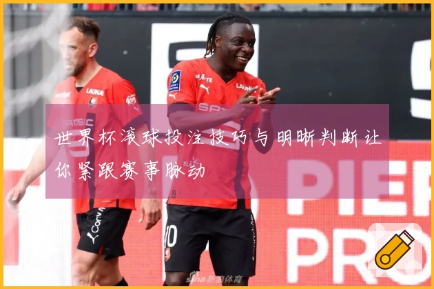 世界杯滚球投注技巧与明晰判断让你紧跟赛事脉动