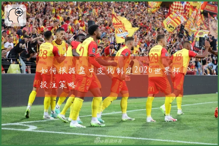 如何根据盘口变化制定2026世界杯投注策略