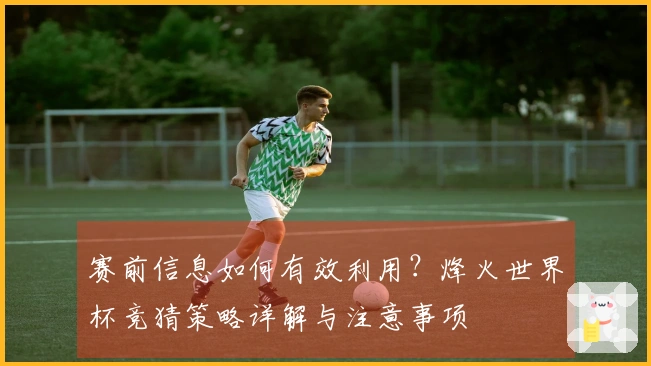 赛前信息如何有效利用？烽火世界杯竞猜策略详解与注意事项