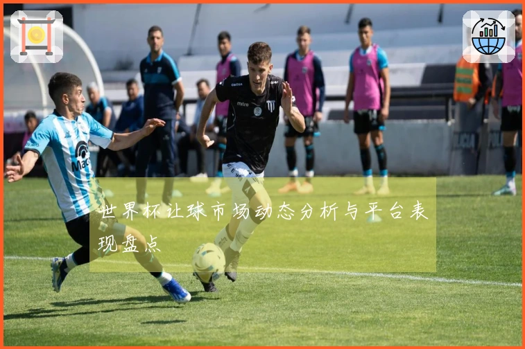 世界杯让球市场动态分析与平台表现盘点