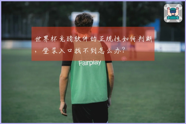 世界杯竞猜软件的正规性如何判断，登录入口找不到怎么办？