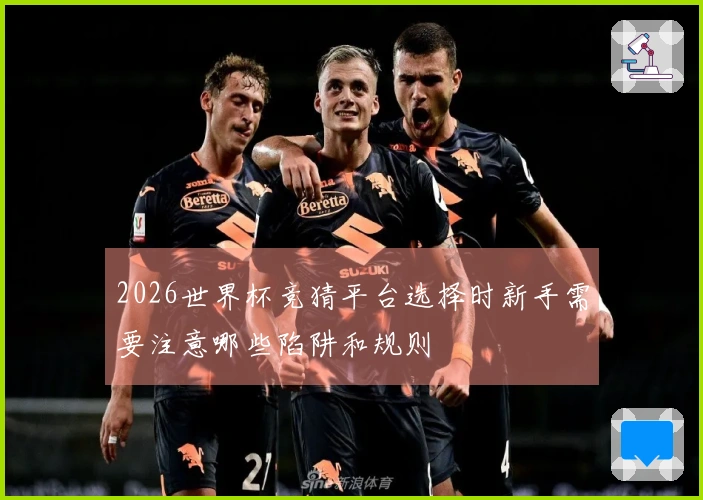 2026世界杯竞猜平台选择时新手需要注意哪些陷阱和规则