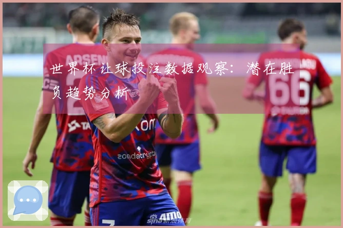 世界杯让球投注数据观察：潜在胜负趋势分析