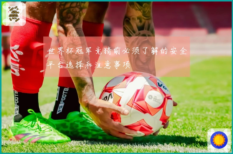世界杯冠军竞猜前必须了解的安全平台选择和注意事项