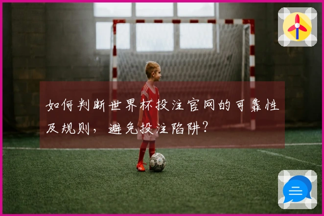 如何判断世界杯投注官网的可靠性及规则，避免投注陷阱？