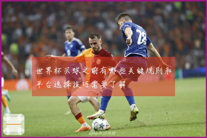 世界杯买球之前有哪些关键规则和平台选择技巧需要了解