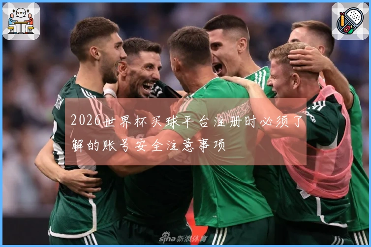 2026世界杯买球平台注册时必须了解的账号安全注意事项
