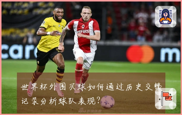 世界杯外围买球如何通过历史交锋记录分析球队表现？
