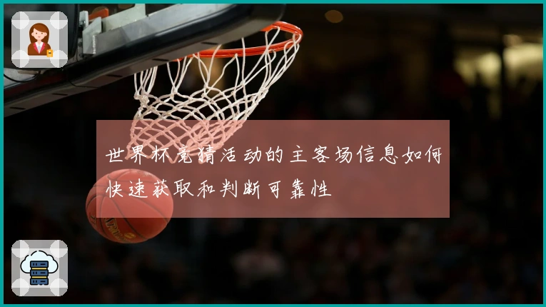 世界杯竞猜活动的主客场信息如何快速获取和判断可靠性