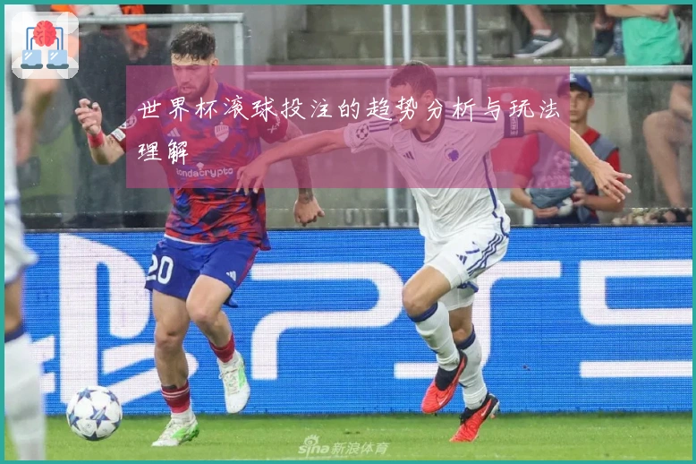 世界杯滚球投注的趋势分析与玩法理解