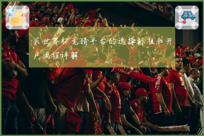 买世界杯竞猜平台的选择标准和开户流程详解