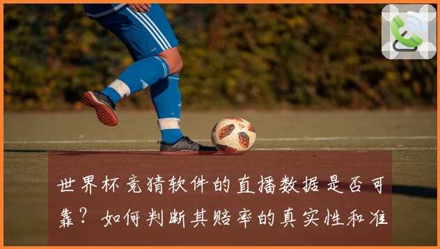 世界杯竞猜软件的直播数据是否可靠？如何判断其赔率的真实性和准确性