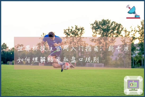 世界杯投注官网入门指南：新手该如何理解赔率和盘口规则