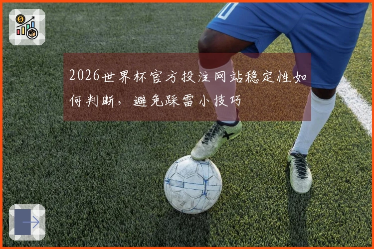 2026世界杯官方投注网站稳定性如何判断，避免踩雷小技巧