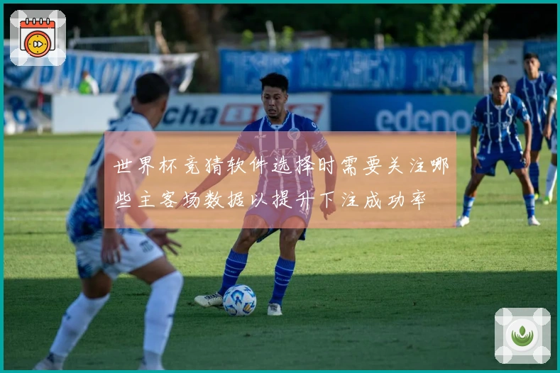 世界杯竞猜软件选择时需要关注哪些主客场数据以提升下注成功率